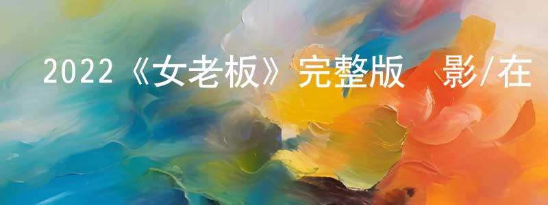 陳建瑞發布2022《女老板》完整版電影/在線觀看/百度云-美劇天堂